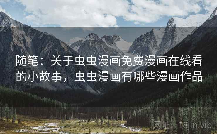 随笔：关于虫虫漫画免费漫画在线看的小故事，虫虫漫画有哪些漫画作品