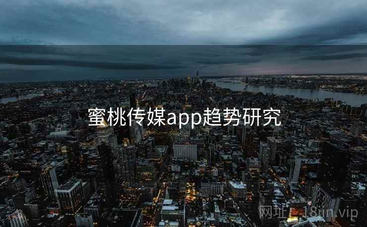 蜜桃传媒app趋势研究