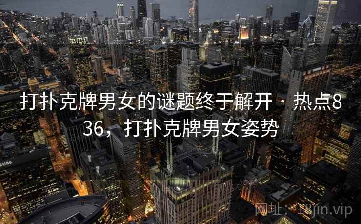 打扑克牌男女的谜题终于解开 · 热点836，打扑克牌男女姿势