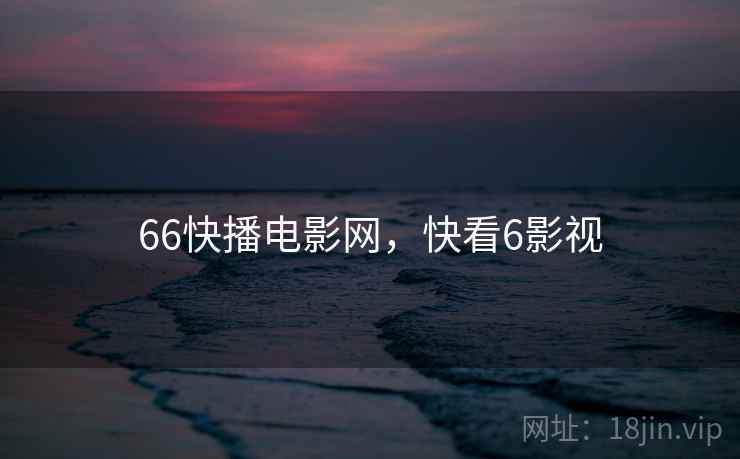66快播电影网,快看6影视 66快播电影网,快看6影视
