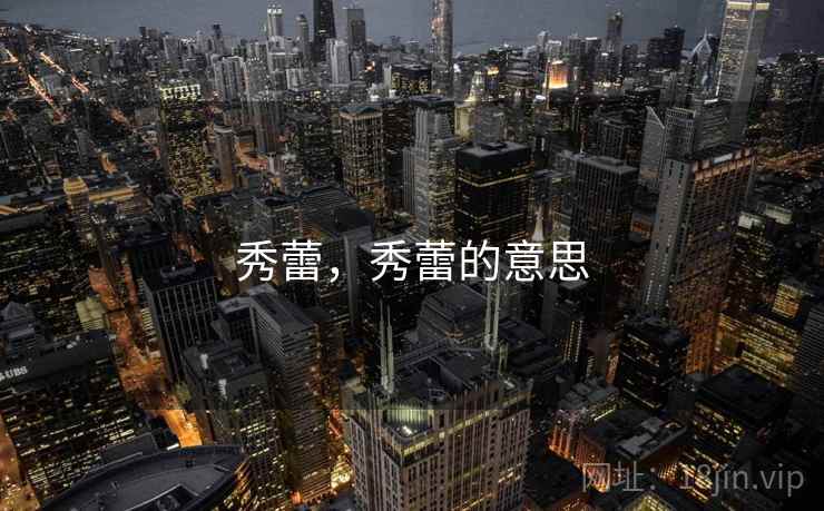 秀蕾,秀蕾的意思 秀蕾,秀蕾的意思