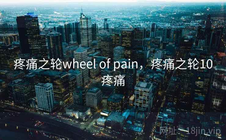 疼痛之轮wheel of pain，疼痛之轮10疼痛