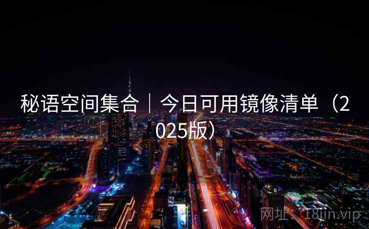 秘语空间集合｜今日可用镜像清单（2025版）