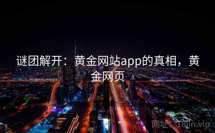 谜团解开：黄金网站app的真相，黄金网页