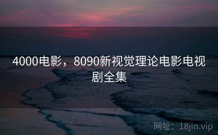 4000电影，8090新视觉理论电影电视剧全集