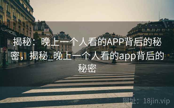 揭秘：晚上一个人看的APP背后的秘密，揭秘_晚上一个人看的app背后的秘密