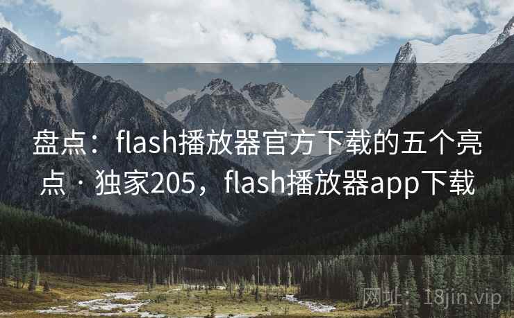 盘点:flash播放器官方下载的五个亮点 · 独家205,flash播放器app下载 盘点:flash播放器官方下载的五个亮点 · 独家205,flash播放器app下载
