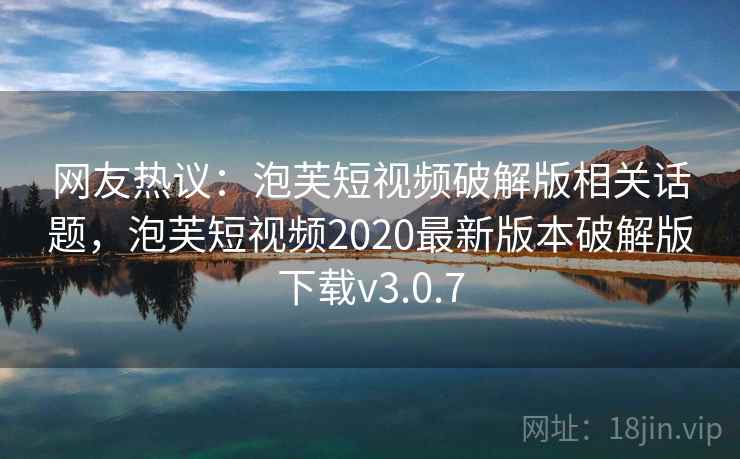 网友热议：泡芙短视频破解版相关话题，泡芙短视频2020最新版本破解版下载v3.0.7
