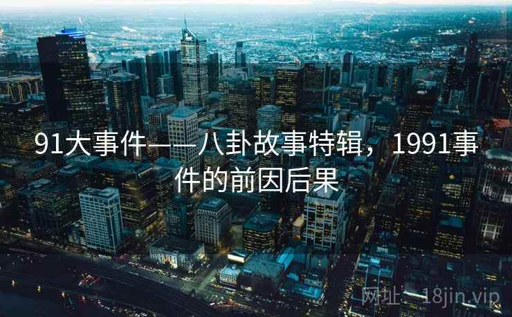 91大事件——八卦故事特辑，1991事件的前因后果