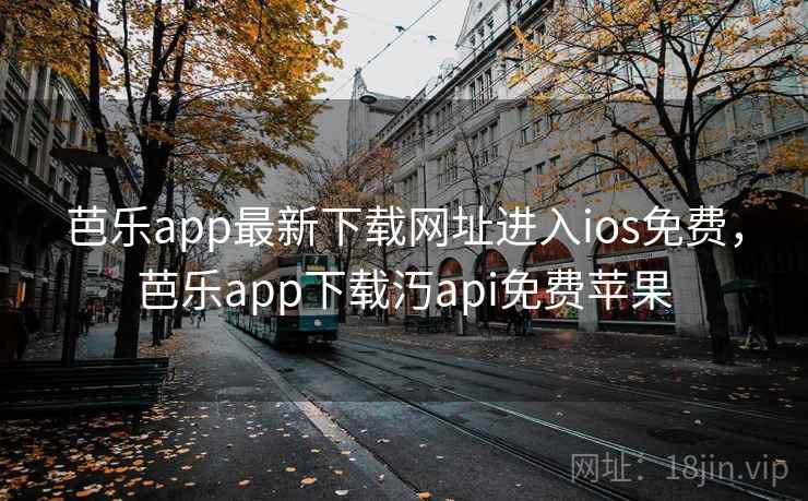 芭乐app最新下载网址进入ios免费，芭乐app下载汅api免费苹果