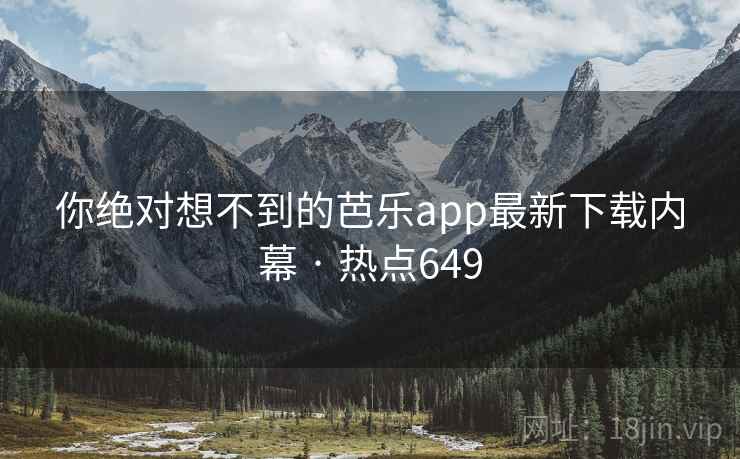 你绝对想不到的芭乐app最新下载内幕 · 热点649 你绝对想不到的芭乐app最新下载内幕 · 热点649