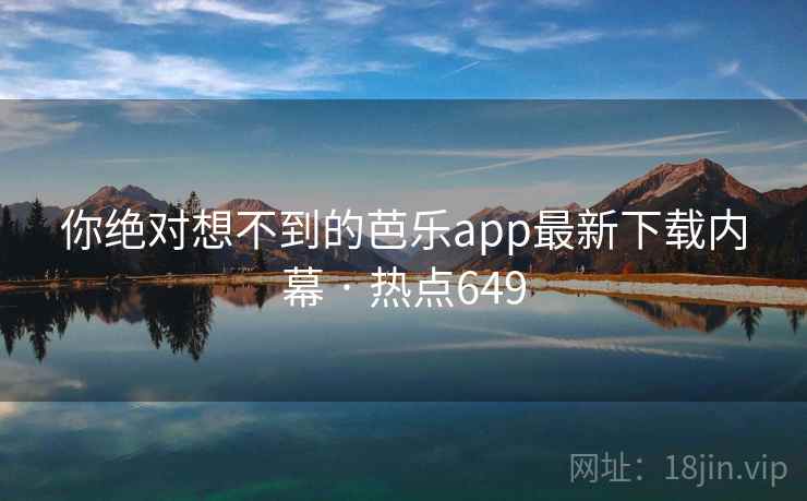 你绝对想不到的芭乐app最新下载内幕 · 热点649