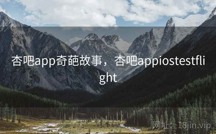 杏吧app奇葩故事，杏吧appiostestflight