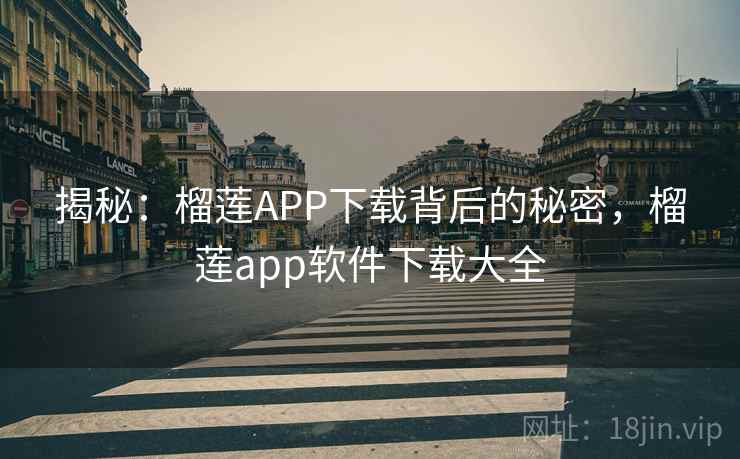 揭秘：榴莲APP下载背后的秘密，榴莲app软件下载大全