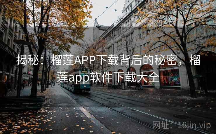 揭秘:榴莲APP下载背后的秘密,榴莲app软件下载大全 揭秘:榴莲APP下载背后的秘密,榴莲app软件下载大全