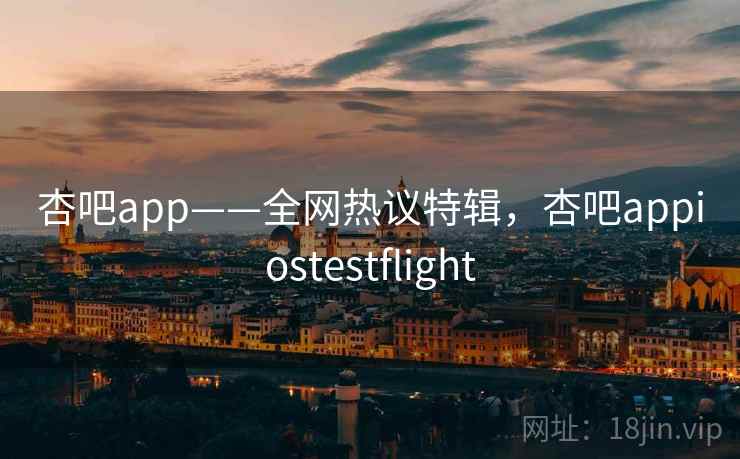 杏吧app——全网热议特辑,杏吧appiostestflight 杏吧app——全网热议特辑,杏吧appiostestflight