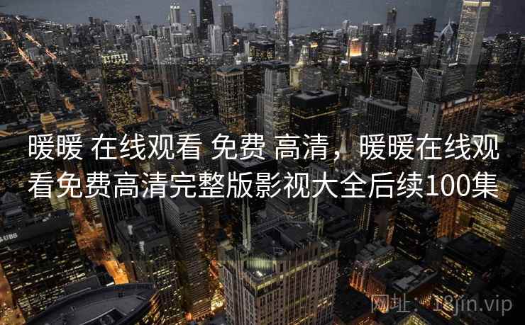 暖暖 在线观看 免费 高清，暖暖在线观看免费高清完整版影视大全后续100集