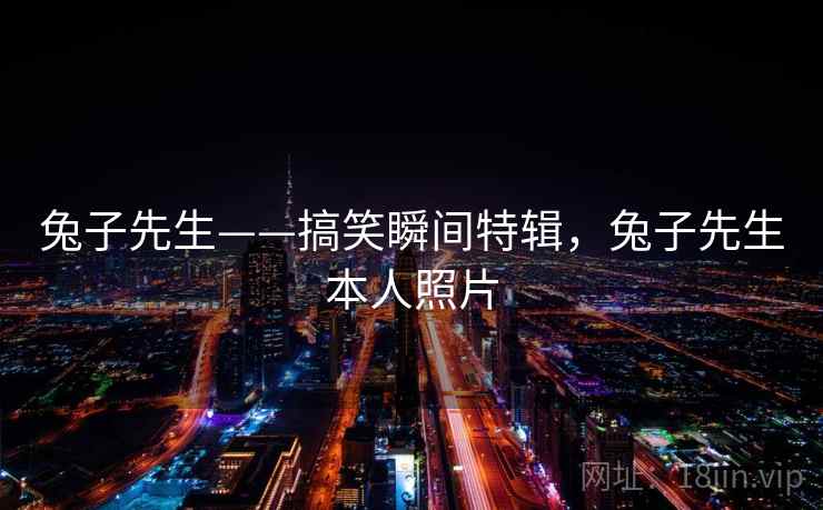 兔子先生——搞笑瞬间特辑,兔子先生本人照片 兔子先生——搞笑瞬间特辑,兔子先生本人照片