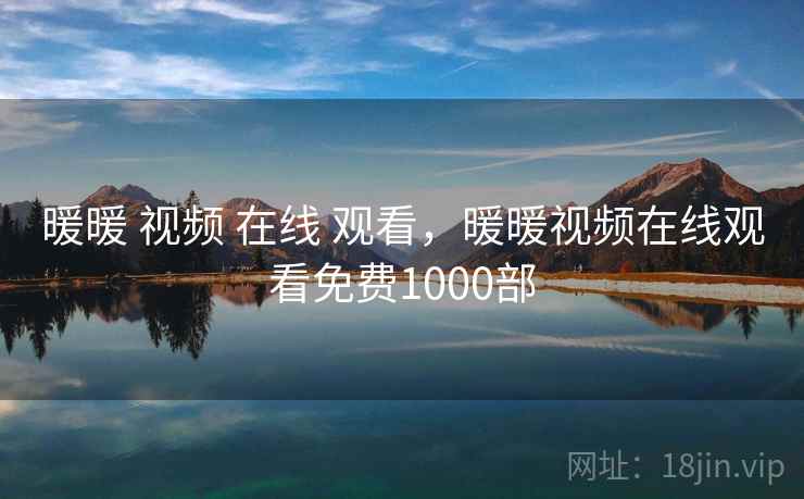 暖暖 视频 在线 观看，暖暖视频在线观看免费1000部