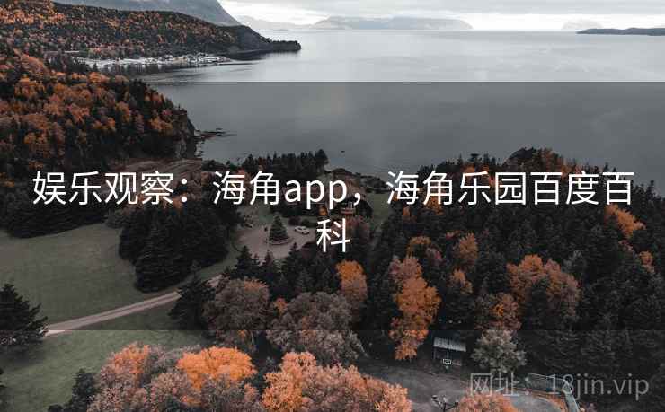 娱乐观察:海角app,海角乐园百度百科 娱乐观察:海角app,海角乐园百度百科
