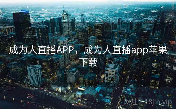 成为人直播APP，成为人直播app苹果下载