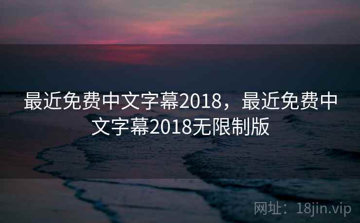 最近免费中文字幕2018,最近免费中文字幕2018无限制版 最近免费中文字幕2018,最近免费中文字幕2018无限制版