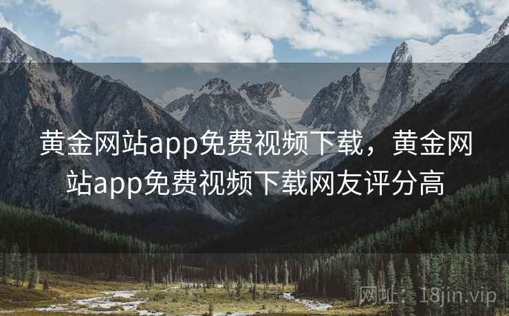 黄金网站app免费视频下载,黄金网站app免费视频下载网友评分高 黄金网站app免费视频下载,黄金网站app免费视频下载网友评分高