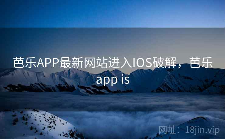 芭乐APP最新网站进入IOS破解,芭乐app is 芭乐APP最新网站进入IOS破解,芭乐app is