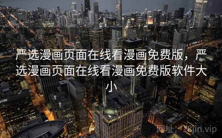 严选漫画页面在线看漫画免费版,严选漫画页面在线看漫画免费版软件大小 严选漫画页面在线看漫画免费版,严选漫画页面在线看漫画免费版软件大小